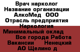 Врач-нарколог › Название организации ­ АлкоМед, ООО › Отрасль предприятия ­ Наркология › Минимальный оклад ­ 70 000 - Все города Работа » Вакансии   . Ненецкий АО,Щелино д.